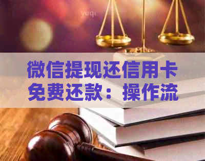 微信提现还信用卡免费还款：操作流程与注意事项