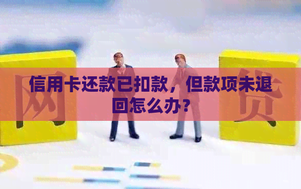 信用卡还款已扣款，但款项未退回怎么办？