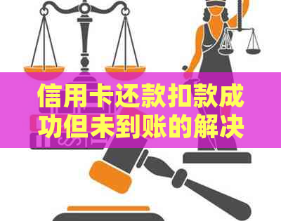 信用卡还款扣款成功但未到账的解决方法