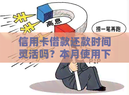 信用卡借款还款时间灵活吗？本月使用下月还款是否可行？