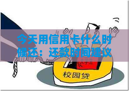 今天用信用卡什么时候还:还款时间建议,刷卡后还款期。 今天用信用卡什么时候还:还款时间建议,刷卡后还款期。