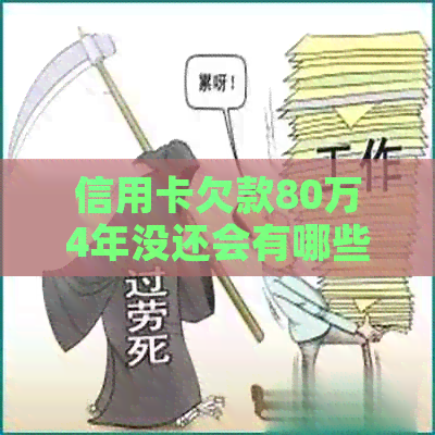 信用卡欠款80万4年没还会有哪些后果及解决方法？