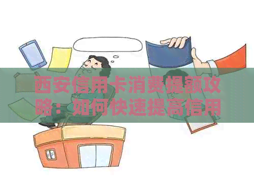 西安信用卡消费提额攻略：如何快速提高信用额度？