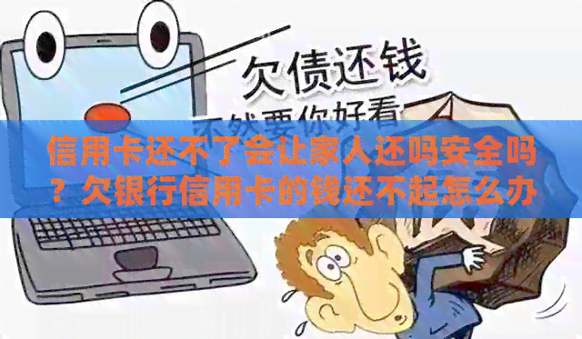 信用卡还不了会让家人还吗安全吗？欠银行信用卡的钱还不起怎么办？