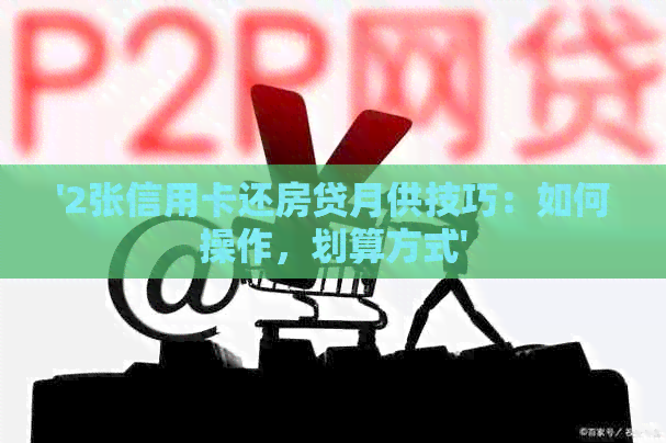 '2张信用卡还房贷月供技巧：如何操作，划算方式'