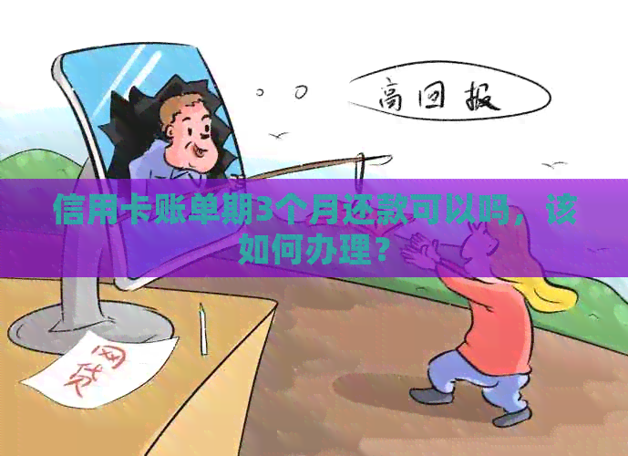 信用卡账单期3个月还款可以吗，该如何办理？