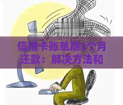 信用卡账单期3个月还款：解决方法和影响分析