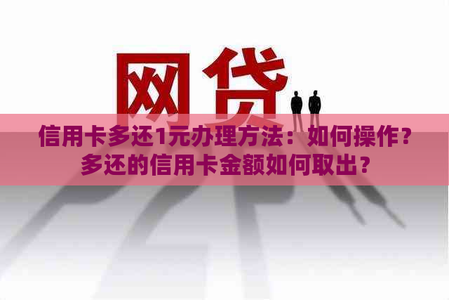 信用卡多还1元办理方法：如何操作？多还的信用卡金额如何取出？