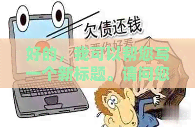 好的，我可以帮您写一个新标题。请问您需要加入哪些关键词呢？