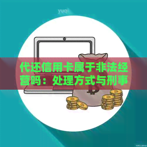 代还信用卡属于非法经营吗：处理方式与刑事责任