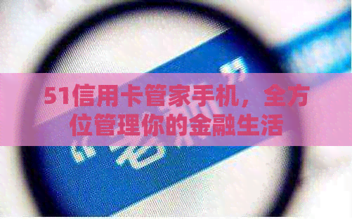 51信用卡管家手机，全方位管理你的金融生活