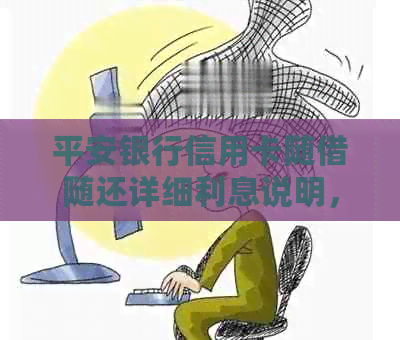 平安银行信用卡随借随还详细利息说明，让您全面了解贷款还款计算方法与费用