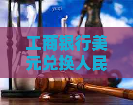 工商银行美元兑换人民币的全面指南：流程、手续费以及限额了解透彻