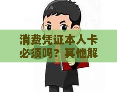 消费凭证本人卡必须吗？其他解决方案可行吗？