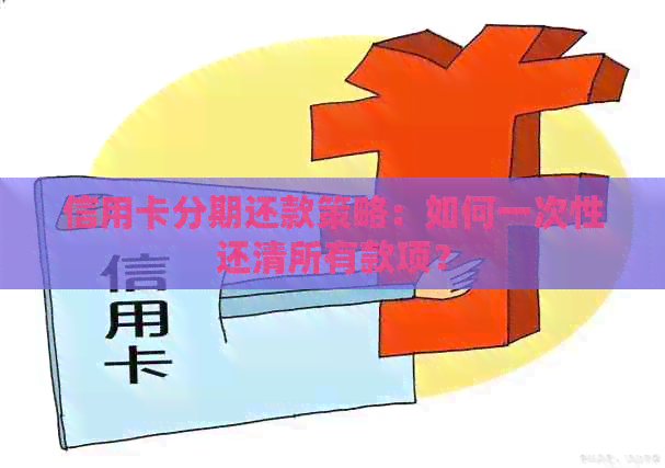 信用卡分期还款策略：如何一次性还清所有款项？
