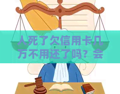 人死了欠信用卡几万不用还了吗？会坐牢吗？