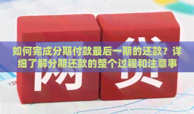 如何完成分期付款最后一期的还款？详细了解分期还款的整个过程和注意事项。