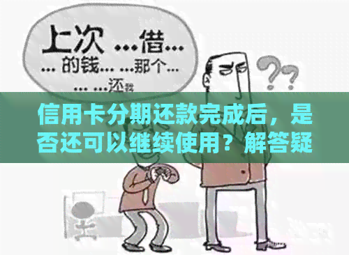 信用卡分期还款完成后，是否还可以继续使用？解答疑问并探讨影响因素