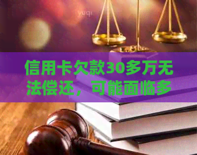 信用卡欠款30多万无法偿还，可能面临多久的刑期？