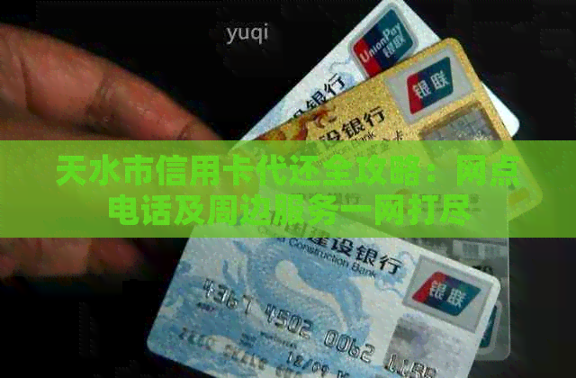 天水市信用卡代还全攻略：网点电话及周边服务一网打尽