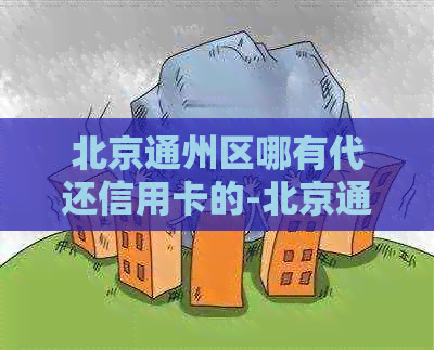 北京通州区哪有代还信用卡的-北京通州区哪有代还信用卡的地方