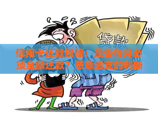 信用卡还款规律：是否每月必须全额还款？恶意透支的判断标准是什么？
