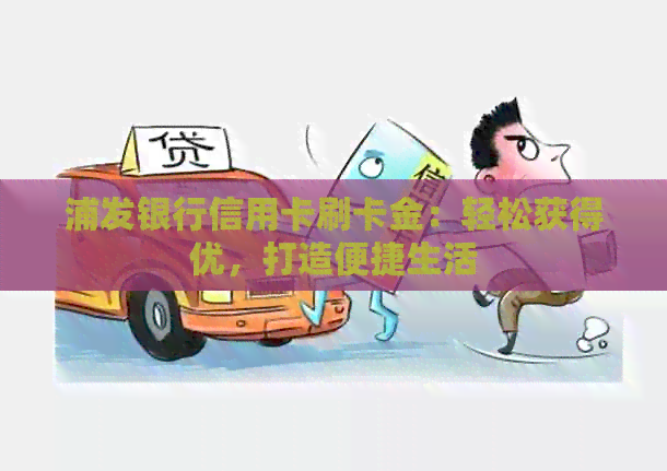 浦发银行信用卡刷卡金：轻松获得优，打造便捷生活