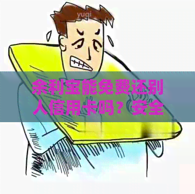 余利宝能免费还别人信用卡吗？安全吗？是真的吗？