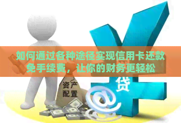 如何通过各种途径实现信用卡还款免手续费，让你的财务更轻松