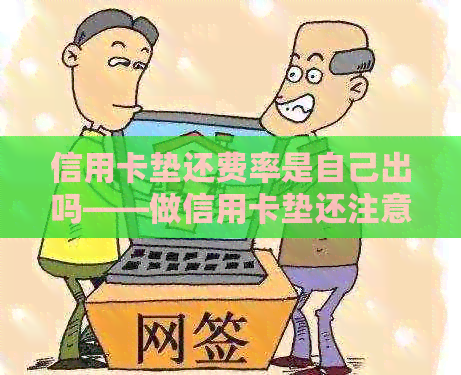 信用卡垫还费率是自己出吗——做信用卡垫还注意事项