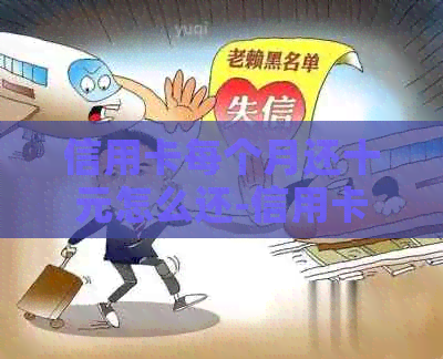 信用卡每个月还十元怎么还-信用卡每个月还十元怎么还的 信用卡每个月还十元怎么还-信用卡每个月还十元怎么还的