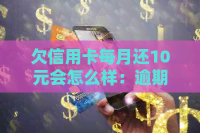 欠信用卡每月还10元会怎么样：逾期别怕，处理方法全解析