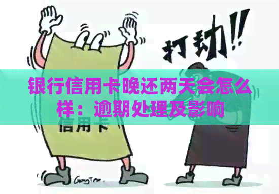银行信用卡晚还两天会怎么样：逾期处理及影响