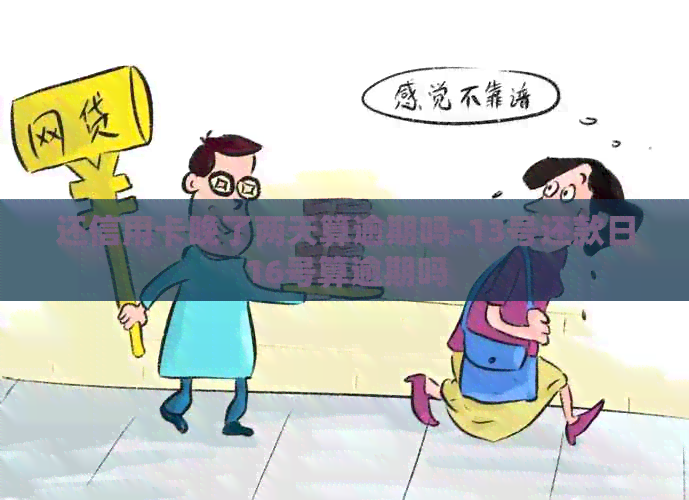 还信用卡晚了两天算逾期吗-13号还款日16号算逾期吗