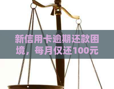 新信用卡逾期还款困境，每月仅还100元是否可行？