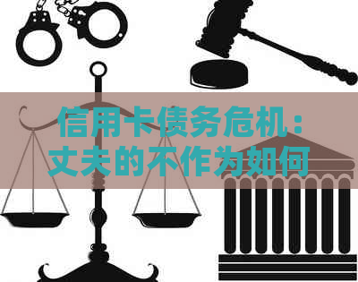 信用卡债务危机：丈夫的不作为如何影响我？