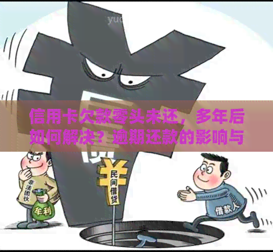 信用卡欠款零头未还，多年后如何解决？逾期还款的影响与解决方案全解析