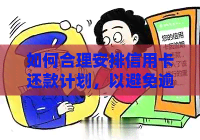 如何合理安排信用卡还款计划，以避免逾期和利息负担？