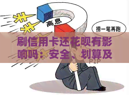 刷信用卡还信用卡有影响吗：安全、划算及可能的影响