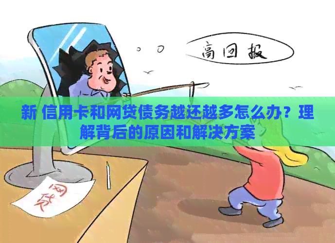 新 信用卡和网贷债务越还越多怎么办？理解背后的原因和解决方案