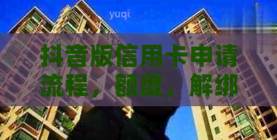 抖音版信用卡申请流程，额度，解绑及提现操作指南