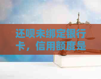 还款未绑定银行卡，信用额度是否受限？