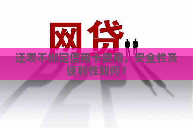 还款不绑定信用卡使用，安全性及便利性如何？