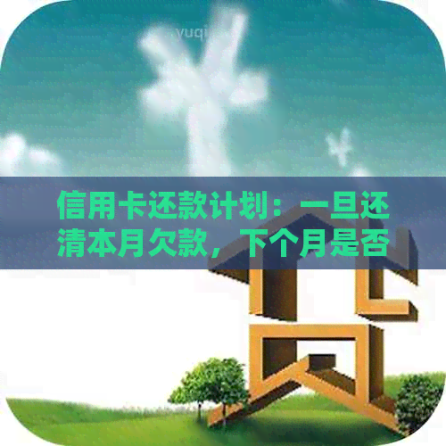 信用卡还款计划：一旦还清本月欠款，下个月是否还需要再次还款？