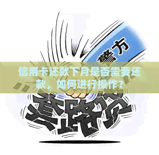 信用卡还款下月是否需要还款,如何进行操作? 信用卡还款下月是否需要还款,如何进行操作?