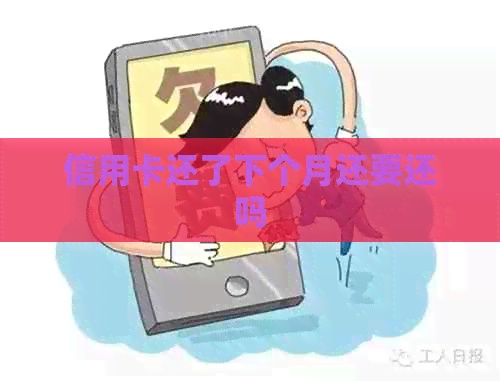 信用卡还了下个月还要还吗