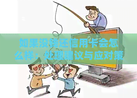 如果没钱还信用卡会怎么样：处理建议与应对策略