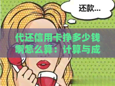 代还信用卡挣多少钱啊怎么算：计算与成本详解