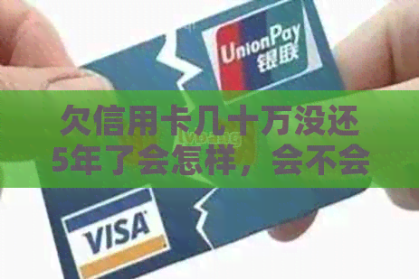 欠信用卡几十万没还5年了会怎样，会不会坐牢？