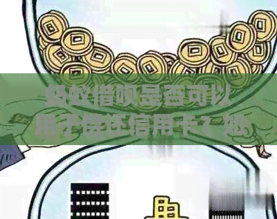蚂蚁网贷是否可以用于偿还信用卡？如何操作？还款期限和利息是多少？